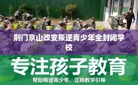 荆门京山改变叛逆青少年全封闭学校