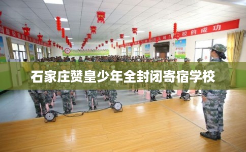 石家庄赞皇少年全封闭寄宿学校