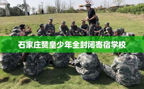 石家庄赞皇少年全封闭寄宿学校
