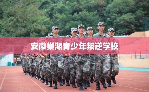 安徽巢湖青少年叛逆学校 安徽巢湖青少年叛逆学校