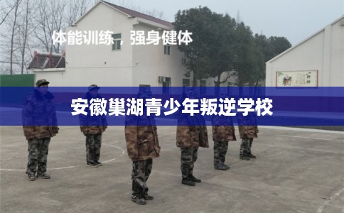 安徽巢湖青少年叛逆学校 安徽巢湖青少年叛逆学校