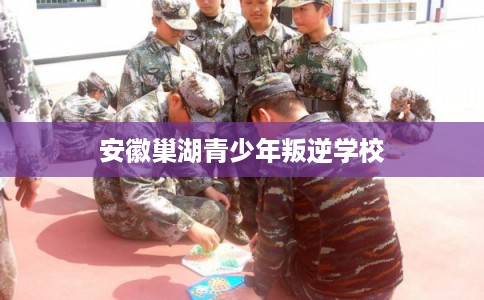 安徽巢湖青少年叛逆学校