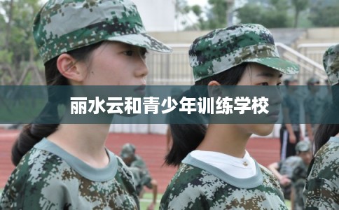 丽水云和青少年训练学校