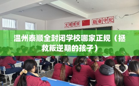 温州泰顺全封闭学校哪家正规（拯救叛逆期的孩子）