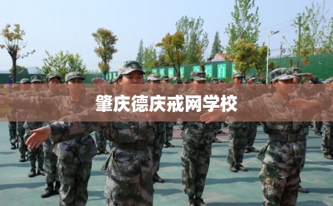 肇庆德庆戒网学校 肇庆德庆戒网学校