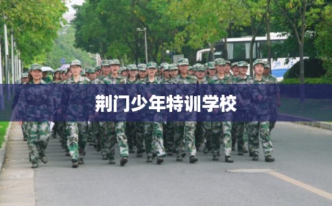 荆门少年特训学校 荆门少年特训学校