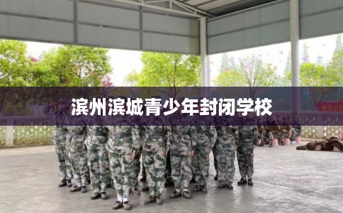 滨州滨城青少年封闭学校