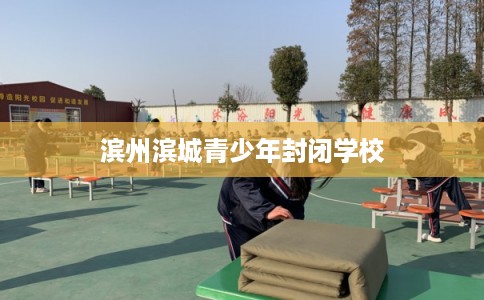 滨州滨城青少年封闭学校