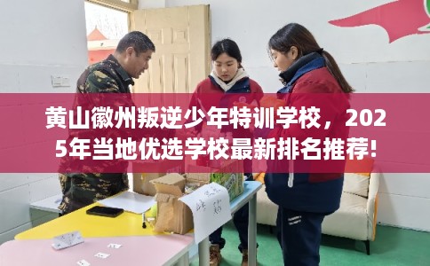 黄山徽州叛逆少年特训学校,2025年当地优选学校最新排名推荐! 黄山徽州叛逆少年特训学校,2025年当地优选学校最新排名推荐!