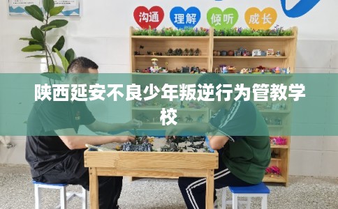 陕西延安不良少年叛逆行为管教学校