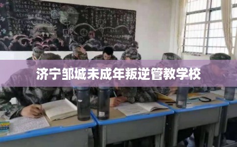 济宁邹城未成年叛逆管教学校