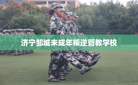 济宁邹城未成年叛逆管教学校