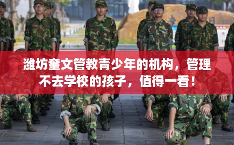 潍坊奎文管教青少年的机构，管理不去学校的孩子，值得一看！