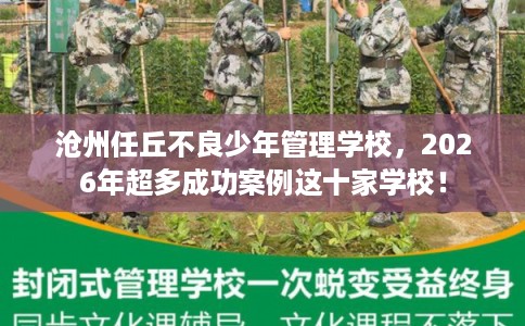 沧州任丘不良少年管理学校，2026年超多成功案例这十家学校！