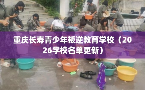 重庆长寿青少年叛逆教育学校（2026学校名单更新）