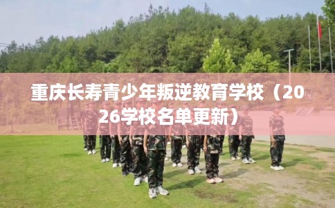 重庆长寿青少年叛逆教育学校（2026学校名单更新）