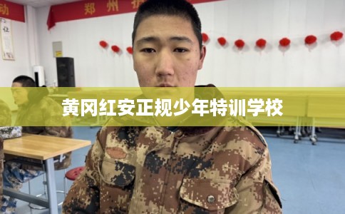 黄冈红安正规少年特训学校 黄冈红安正规少年特训学校