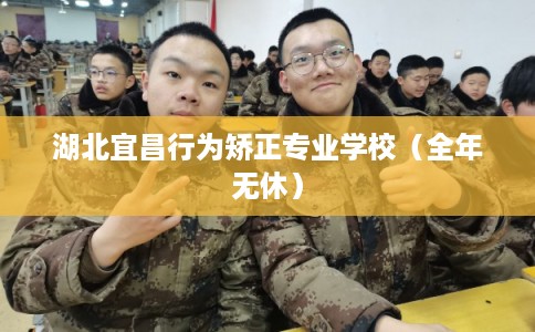湖北宜昌行为矫正专业学校（全年无休）