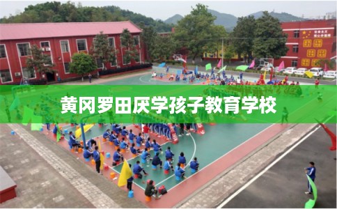 黄冈罗田厌学孩子教育学校 黄冈罗田厌学孩子教育学校