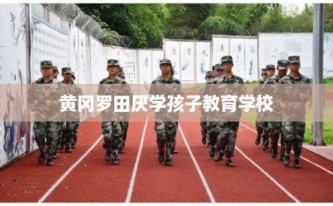 黄冈罗田厌学孩子教育学校