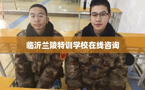 临沂兰陵特训学校在线咨询