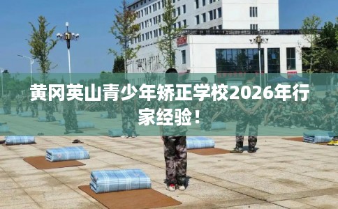 黄冈英山青少年矫正学校2026年行家经验！
