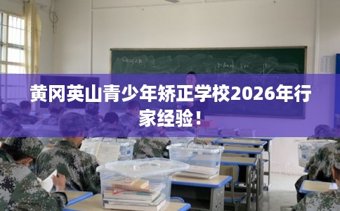 黄冈英山青少年矫正学校2026年行家经验！