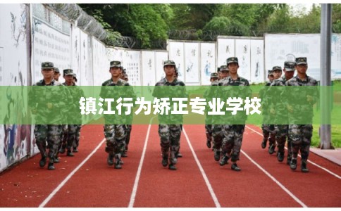镇江行为矫正专业学校