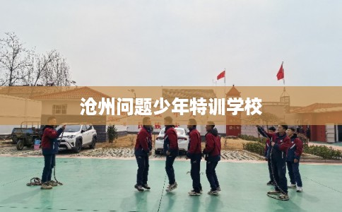 沧州问题少年特训学校