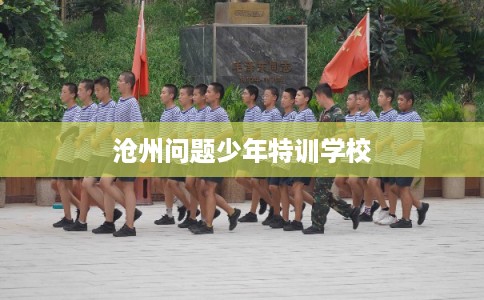 沧州问题少年特训学校