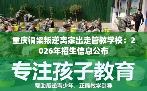 重庆铜梁叛逆离家出走管教学校：2026年招生信息公布