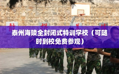 泰州海陵全封闭式特训学校(可随时到校免费参观) 泰州海陵全封闭式特训学校(可随时到校免费参观)