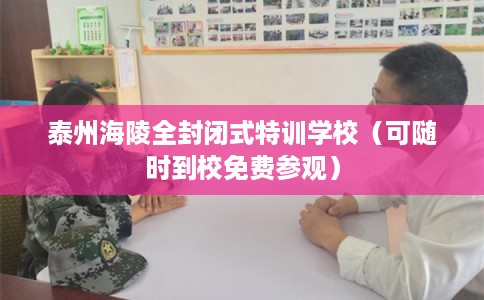 泰州海陵全封闭式特训学校(可随时到校免费参观) 泰州海陵全封闭式特训学校(可随时到校免费参观)
