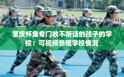 肇庆怀集专门收不听话的孩子的学校：可视频参观学校情况