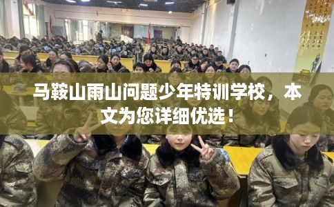 马鞍山雨山问题少年特训学校,本文为您详细优选! 马鞍山雨山问题少年特训学校,本文为您详细优选!