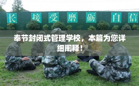奉节封闭式管理学校，本篇为您详细阐释！