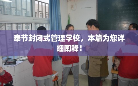 奉节封闭式管理学校，本篇为您详细阐释！