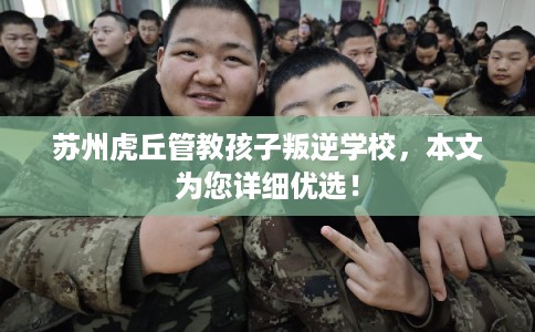 苏州虎丘管教孩子叛逆学校，本文为您详细优选！