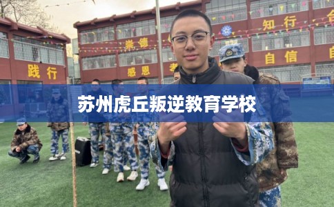 苏州虎丘叛逆教育学校