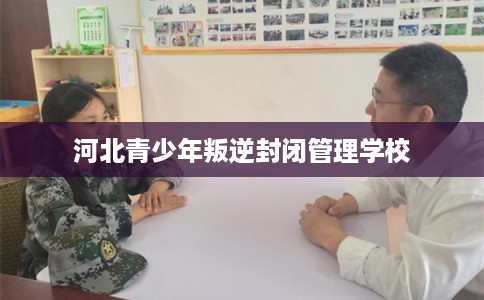河北青少年叛逆封闭管理学校