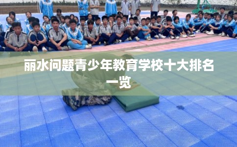 丽水问题青少年教育学校十大排名一览