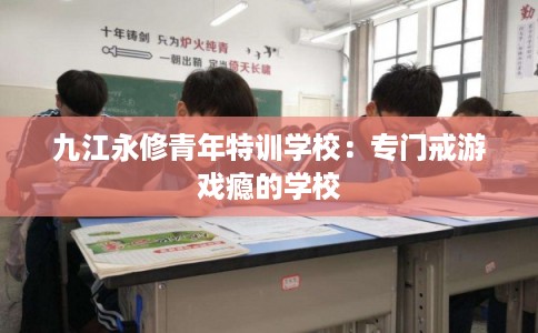 九江永修青年特训学校：专门戒游戏瘾的学校