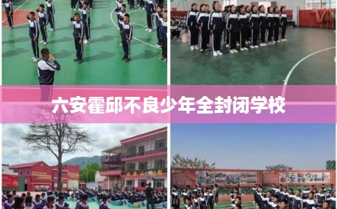 六安霍邱不良少年全封闭学校