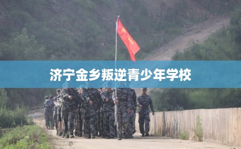 济宁金乡叛逆青少年学校 济宁金乡叛逆青少年学校