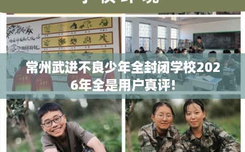 常州武进不良少年全封闭学校2026年全是用户真评!