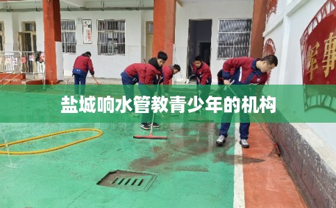 盐城响水管教青少年的机构