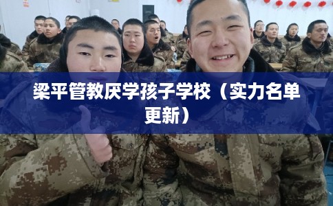 梁平管教厌学孩子学校（实力名单更新）