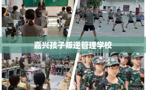 嘉兴孩子叛逆管理学校