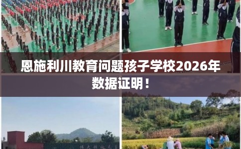 恩施利川教育问题孩子学校2026年数据证明！