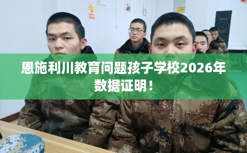 恩施利川教育问题孩子学校2026年数据证明！